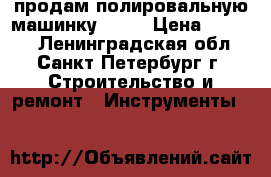 продам полировальную машинку Flex › Цена ­ 6 000 - Ленинградская обл., Санкт-Петербург г. Строительство и ремонт » Инструменты   